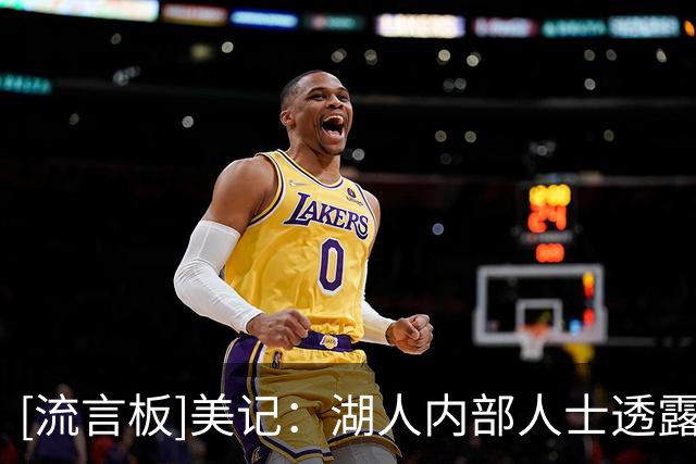 [流言板]美记：湖人内部人士透露，湖人仍在关注内线球员的市场动态